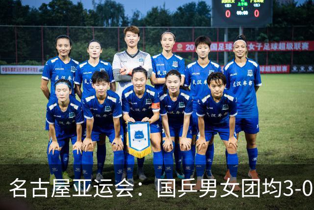 名古屋亚运会：国乒男女团均3-0晋级决赛 双线与东道主日本队争冠